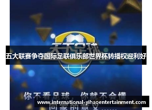 五大联赛争夺国际足联俱乐部世界杯转播权迎利好