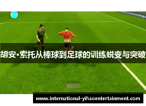 胡安·索托从棒球到足球的训练蜕变与突破