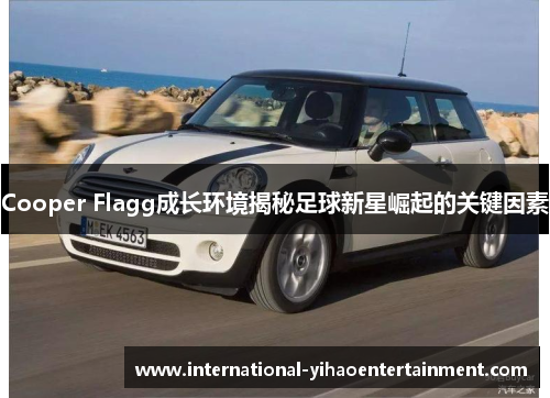 Cooper Flagg成长环境揭秘足球新星崛起的关键因素 Cooper Flagg成长环境揭秘足球新星崛起的关键因素