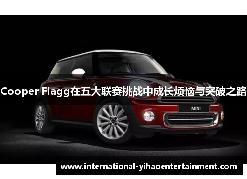 Cooper Flagg在五大联赛挑战中成长烦恼与突破之路
