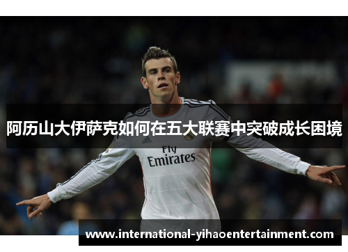 阿历山大伊萨克如何在五大联赛中突破成长困境