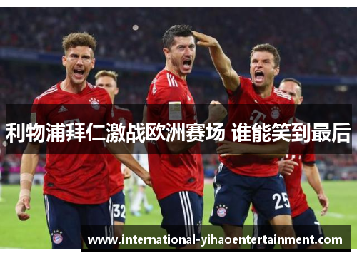 利物浦拜仁激战欧洲赛场 谁能笑到最后