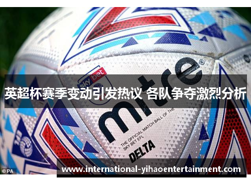 英超杯赛季变动引发热议 各队争夺激烈分析