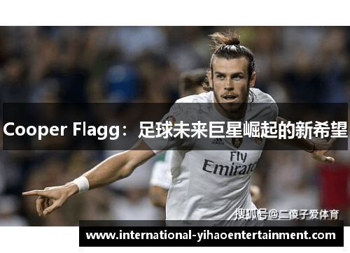 Cooper Flagg：足球未来巨星崛起的新希望