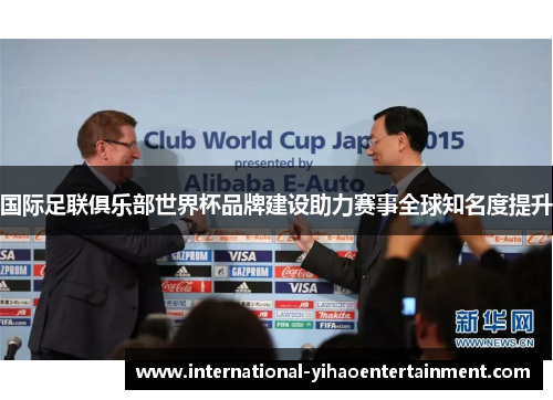 国际足联俱乐部世界杯品牌建设助力赛事全球知名度提升