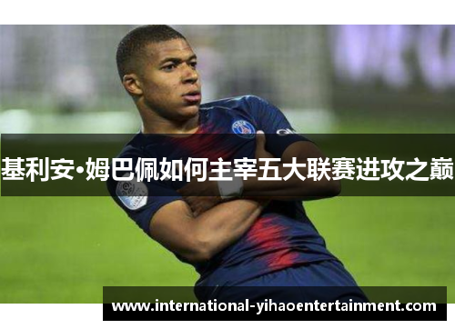 基利安·姆巴佩如何主宰五大联赛进攻之巅