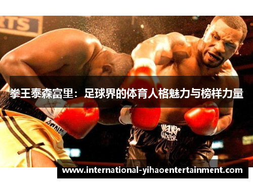 拳王泰森富里：足球界的体育人格魅力与榜样力量